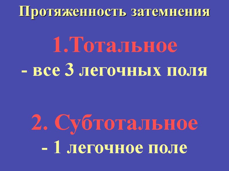 Протяженность затемнения  Тотальное  - все 3 легочных поля  2. Субтотальное 